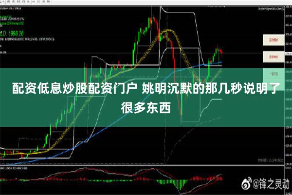 配资低息炒股配资门户 姚明沉默的那几秒说明了很多东西