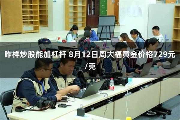 咋样炒股能加杠杆 8月12日周大福黄金价格729元/克