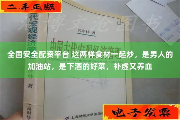 全国安全配资平台 这两样食材一起炒，是男人的加油站，是下酒的好菜，补虚又养血