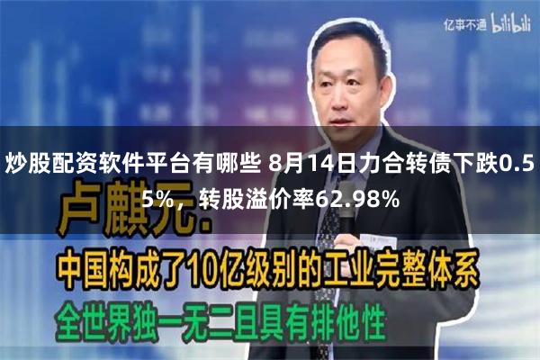 炒股配资软件平台有哪些 8月14日力合转债下跌0.55%，转股溢价率62.98%