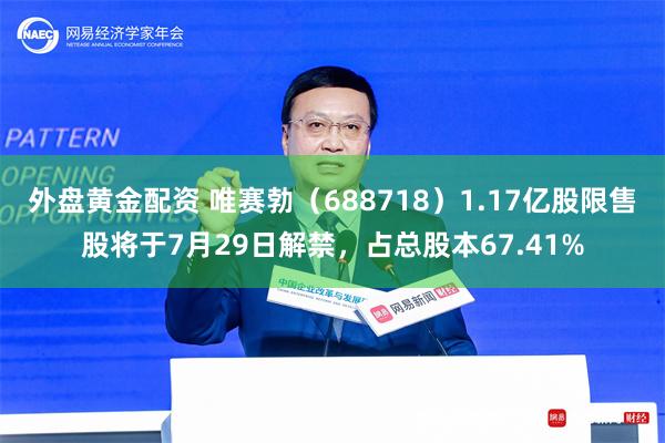 外盘黄金配资 唯赛勃（688718）1.17亿股限售股将于7月29日解禁，占总股本67.41%