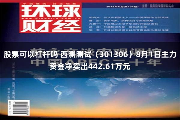 股票可以杠杆吗 西测测试（301306）8月1日主力资金净卖出442.61万元