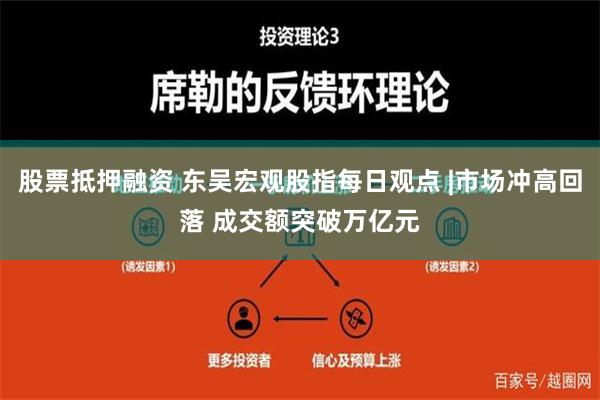 股票抵押融资 东吴宏观股指每日观点 |市场冲高回落 成交额突破万亿元