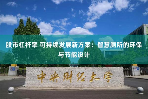 股市杠杆率 可持续发展新方案：智慧厕所的环保与节能设计