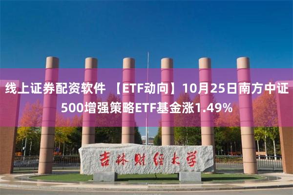 线上证券配资软件 【ETF动向】10月25日南方中证500增强策略ETF基金涨1.49%