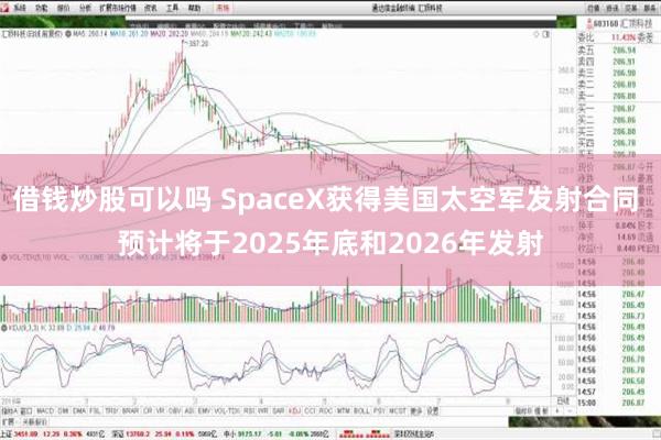 借钱炒股可以吗 SpaceX获得美国太空军发射合同 预计将于2025年底和2026年发射