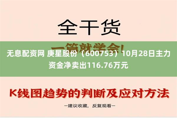 无息配资网 庚星股份（600753）10月28日主力资金净卖出116.76万元