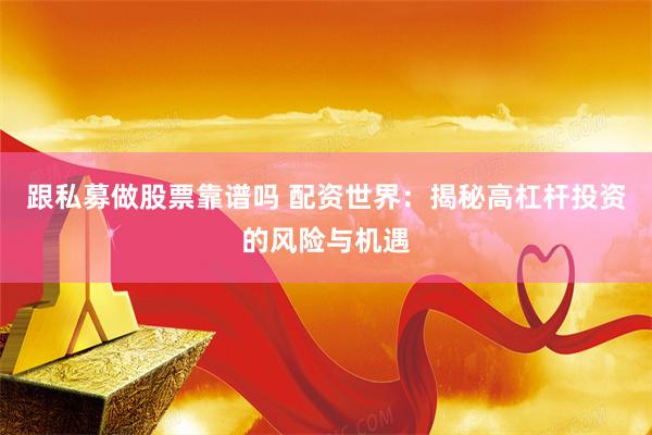 跟私募做股票靠谱吗 配资世界：揭秘高杠杆投资的风险与机遇