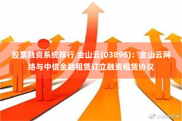 股票融资系统排行 金山云(03896)：金山云网络与中信金融租赁订立融资租赁协议