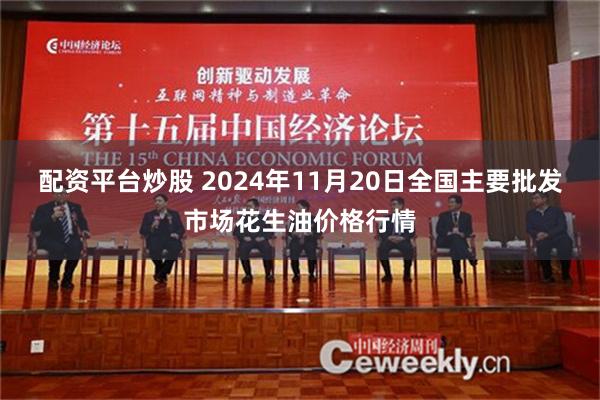 配资平台炒股 2024年11月20日全国主要批发市场花生油价格行情