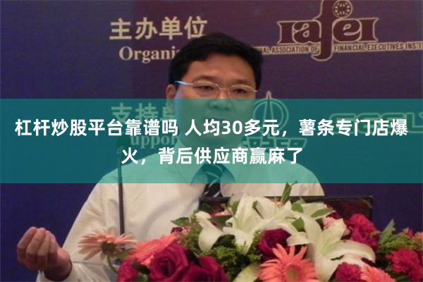 杠杆炒股平台靠谱吗 人均30多元，薯条专门店爆火，背后供应商赢麻了