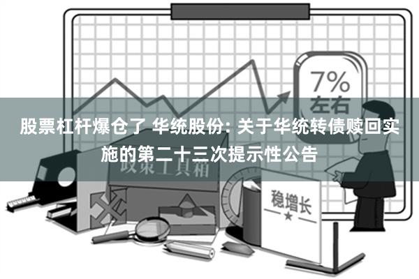 股票杠杆爆仓了 华统股份: 关于华统转债赎回实施的第二十三次提示性公告