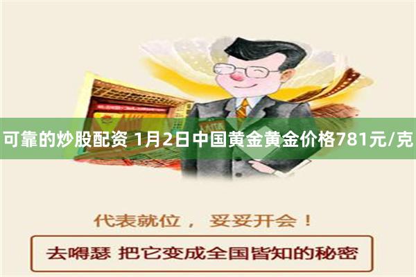 可靠的炒股配资 1月2日中国黄金黄金价格781元/克