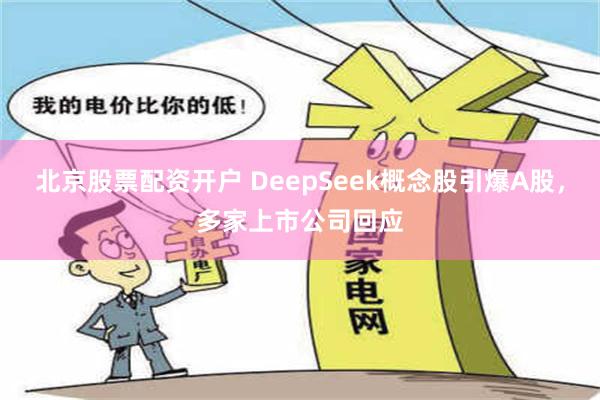 北京股票配资开户 DeepSeek概念股引爆A股，多家上市公司回应